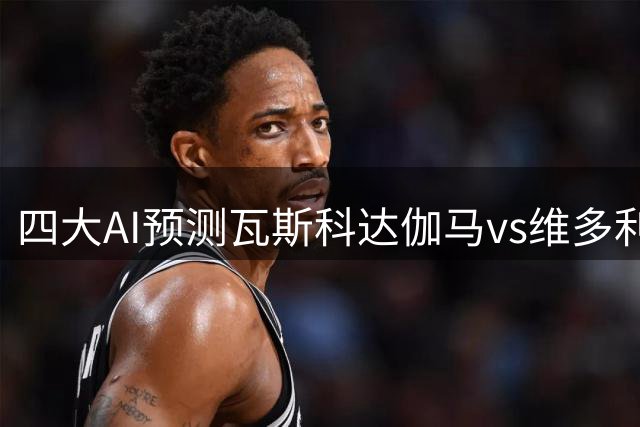四大AI预测瓦斯科达伽马vs维多利亚：三家支持主队小胜