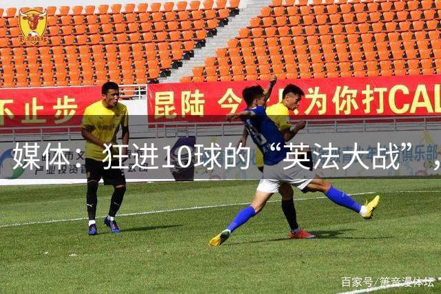 媒体：狂进10球的“英法大战”，有鸡肋感但别扯“阴谋论”