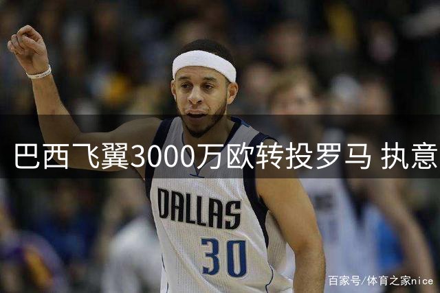 巴西飞翼3000万欧转投罗马 执意要求主帅亲口确认离队决定