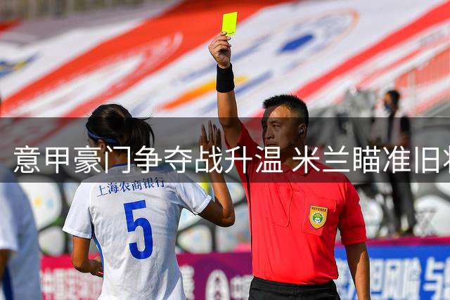 意甲豪门争夺战升温 米兰瞄准旧将迪亚斯重返圣西罗