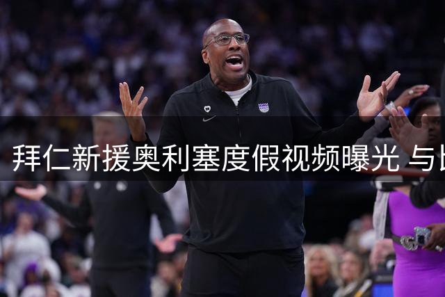 拜仁新援奥利塞度假视频曝光 与比基尼女郎热舞引热议