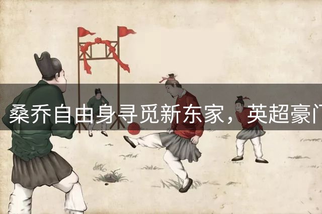 桑乔自由身寻觅新东家，英超豪门或冷眼旁观