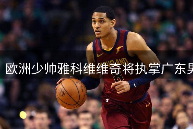 欧洲少帅雅科维维奇将执掌广东男篮教鞭
