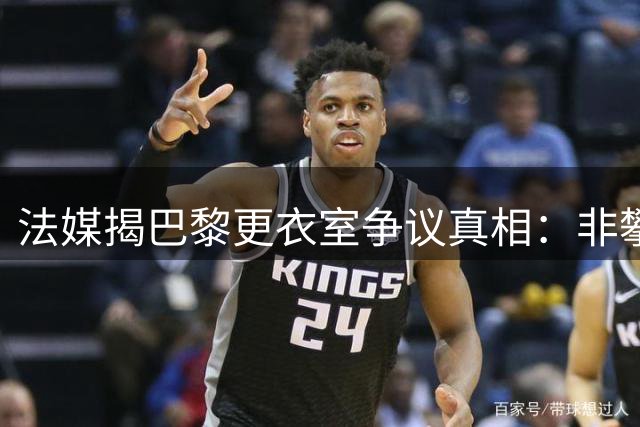 法媒揭巴黎更衣室争议真相：非攀比对手 实为备战需求