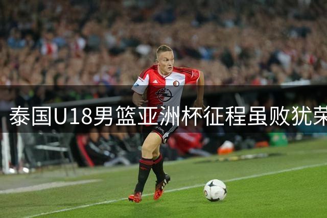 泰国U18男篮亚洲杯征程虽败犹荣