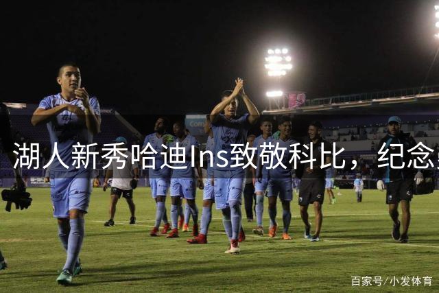 湖人新秀哈迪Ins致敬科比，纪念曼巴日