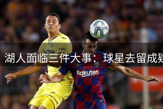 湖人面临三件大事：球星去留成疑，引援竞争白热化
