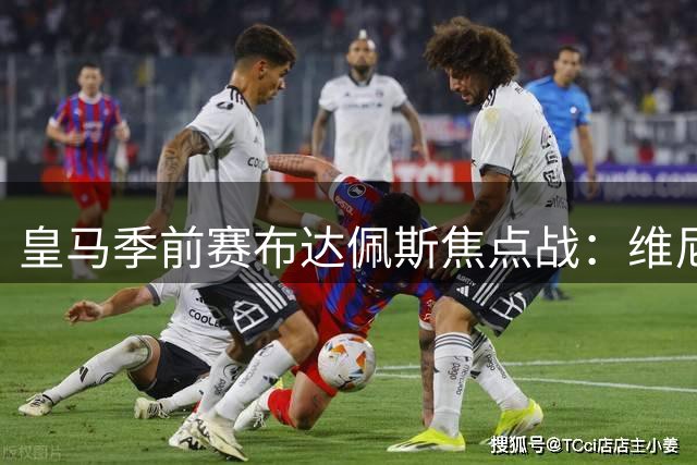 皇马季前赛布达佩斯焦点战：维尼修斯续约首演 新援席尔瓦登台亮相