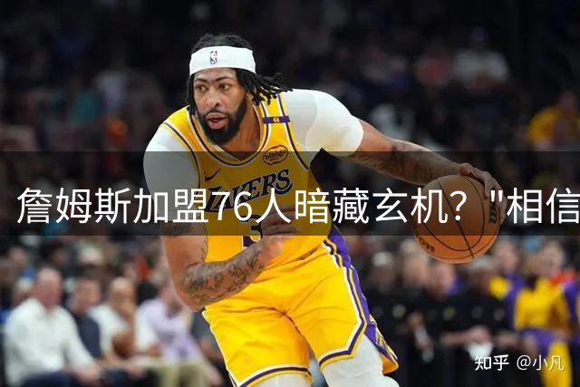 詹姆斯加盟76人暗藏玄机？"相信过程"竟成十年伏笔