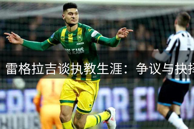 雷格拉吉谈执教生涯：争议与抉择