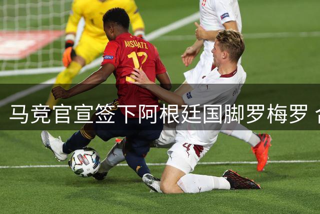 马竞官宣签下阿根廷国脚罗梅罗 合约期至2031年