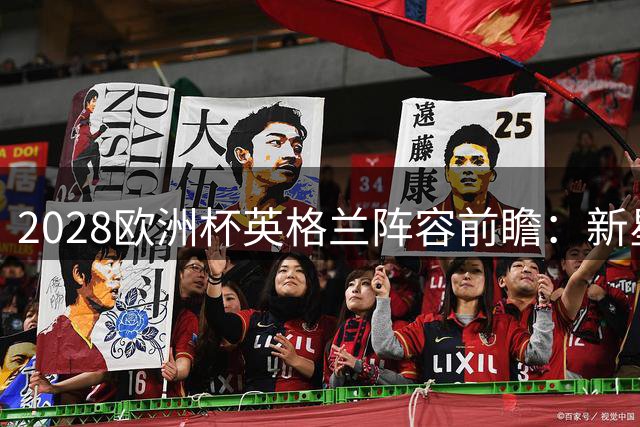 2028欧洲杯英格兰阵容前瞻：新星崛起挑战主力 三线或迎大换血